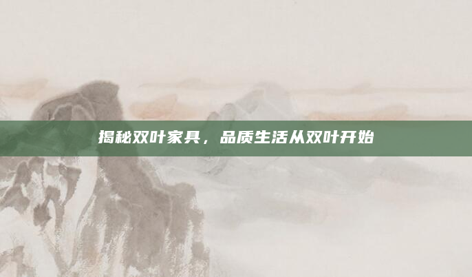 揭秘双叶家具，品质生活从双叶开始