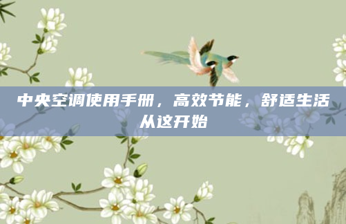 中央空调使用手册，高效节能，舒适生活从这开始