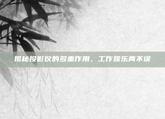 揭秘投影仪的多重作用，工作娱乐两不误