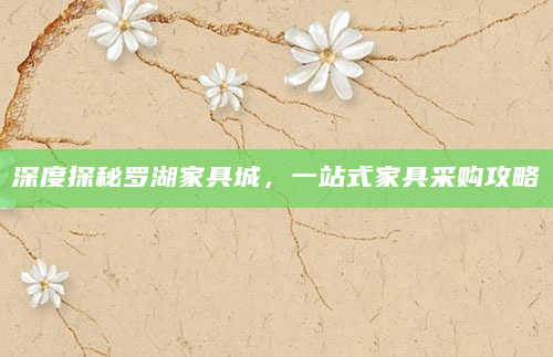 深度探秘罗湖家具城，一站式家具采购攻略