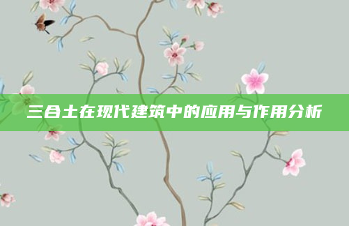 三合土在现代建筑中的应用与作用分析