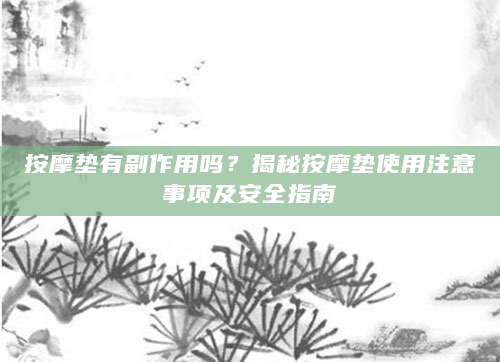 按摩垫有副作用吗？揭秘按摩垫使用注意事项及安全指南