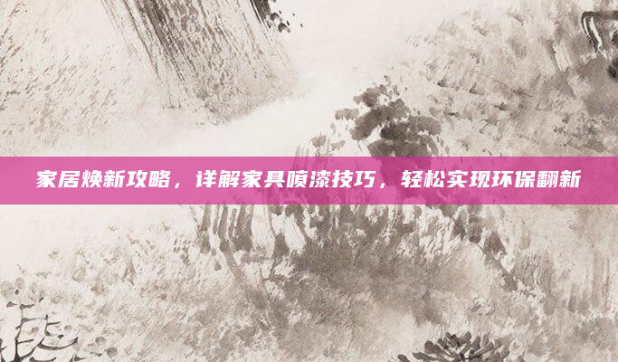 家居焕新攻略，详解家具喷漆技巧，轻松实现环保翻新
