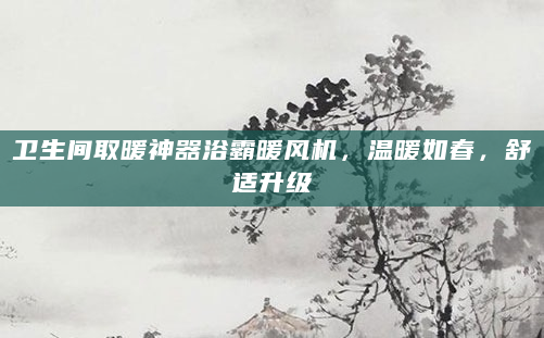 卫生间取暖神器浴霸暖风机，温暖如春，舒适升级